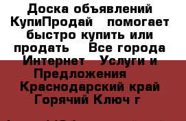 Доска объявлений КупиПродай - помогает быстро купить или продать! - Все города Интернет » Услуги и Предложения   . Краснодарский край,Горячий Ключ г.